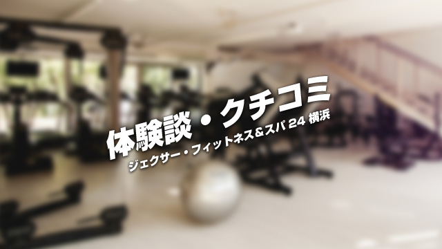 ジェクサー・フィットネス＆スパ24 横浜 体験談・クチコミ
